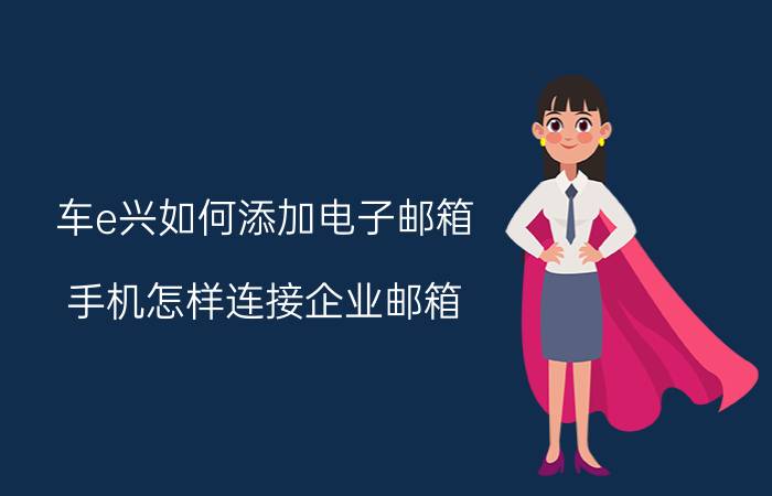 车e兴如何添加电子邮箱 手机怎样连接企业邮箱？